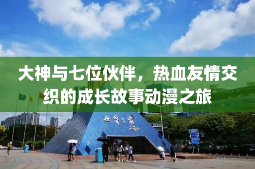 大神与七位伙伴，热血友情交织的成长故事动漫之旅