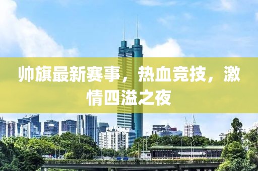 帅旗最新赛事，热血竞技，激情四溢之夜