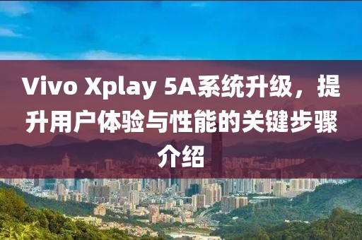 Vivo Xplay 5A系统升级，提升用户体验与性能的关键步骤介绍