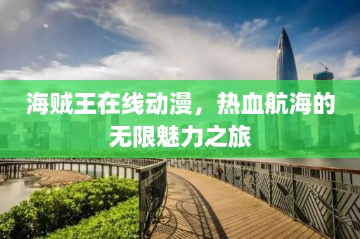 海贼王在线动漫，热血航海的无限魅力之旅