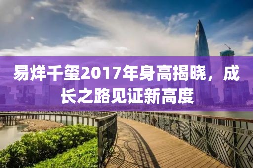 易烊千玺2017年身高揭晓，成长之路见证新高度