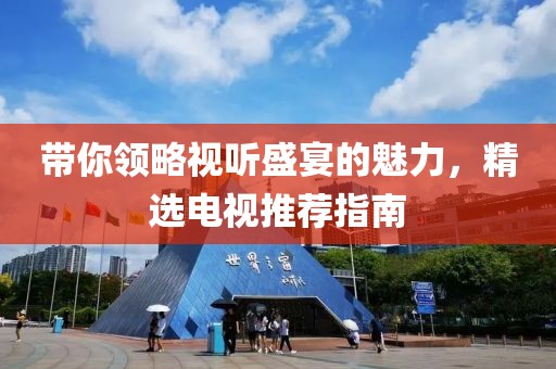 带你领略视听盛宴的魅力，精选电视推荐指南