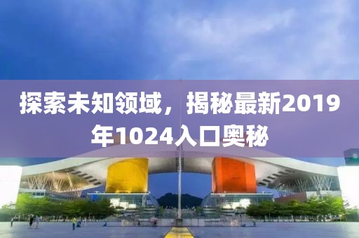 探索未知领域，揭秘最新2019年1024入口奥秘