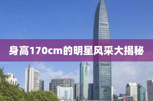 身高170cm的明星风采大揭秘