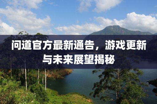 问道官方最新通告，游戏更新与未来展望揭秘