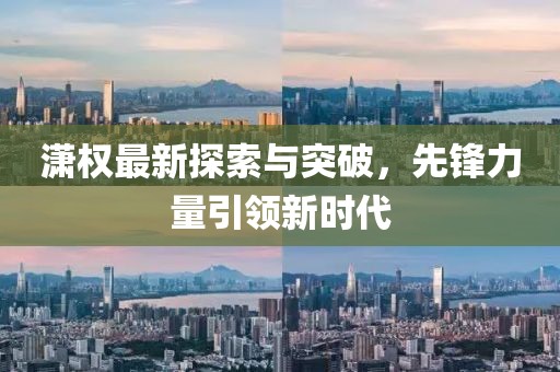 潇权最新探索与突破，先锋力量引领新时代