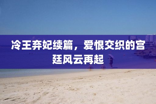 冷王弃妃续篇，爱恨交织的宫廷风云再起