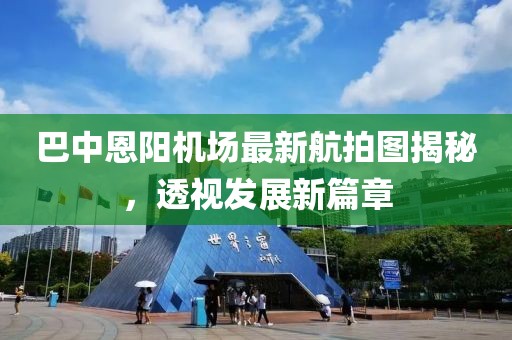 巴中恩阳机场最新航拍图揭秘，透视发展新篇章