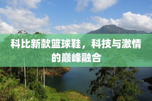 科比新款篮球鞋，科技与激情的巅峰融合