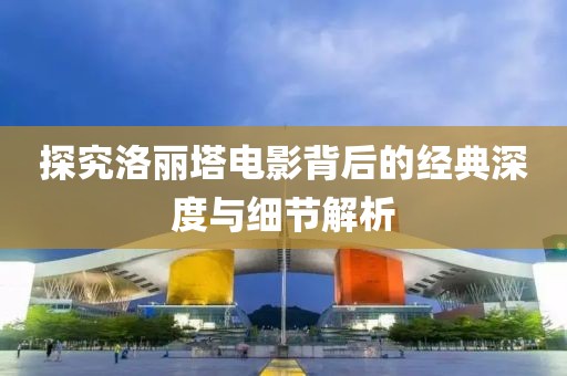 探究洛丽塔电影背后的经典深度与细节解析