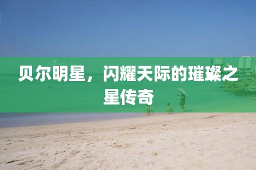 贝尔明星，闪耀天际的璀璨之星传奇