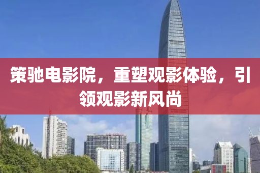 策驰电影院，重塑观影体验，引领观影新风尚