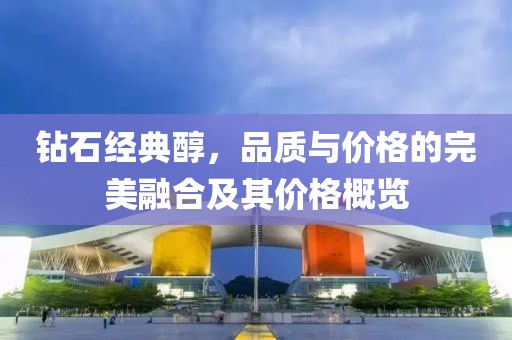 钻石经典醇，品质与价格的完美融合及其价格概览