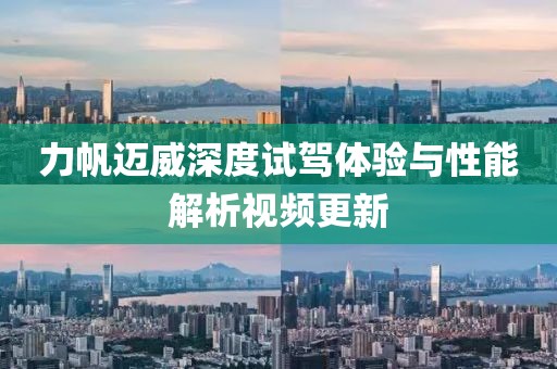 力帆迈威深度试驾体验与性能解析视频更新