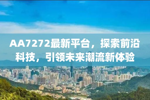 AA7272最新平台，探索前沿科技，引领未来潮流新体验