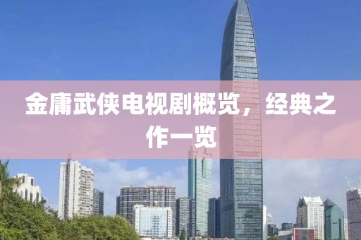 金庸武侠电视剧概览，经典之作一览