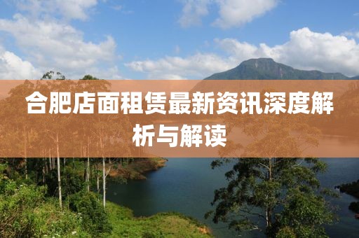 合肥店面租赁最新资讯深度解析与解读