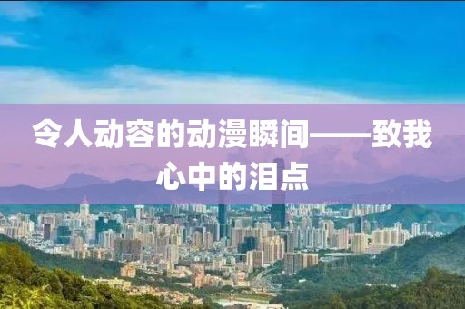 令人动容的动漫瞬间——致我心中的泪点