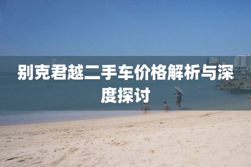 别克君越二手车价格解析与深度探讨