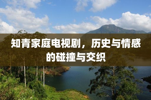 知青家庭电视剧，历史与情感的碰撞与交织