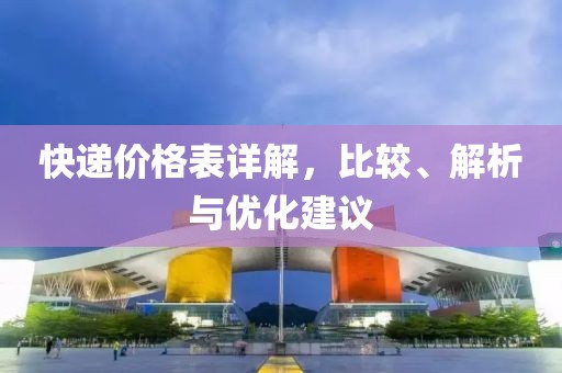 快递价格表详解，比较、解析与优化建议