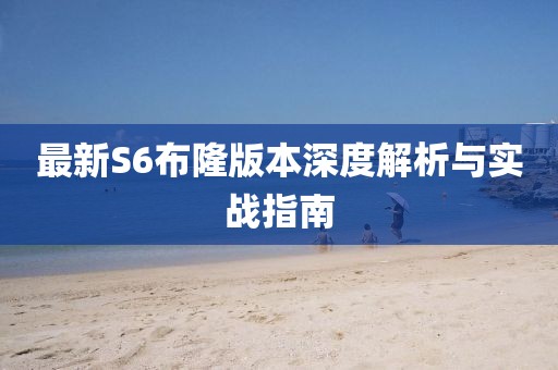 最新S6布隆版本深度解析与实战指南
