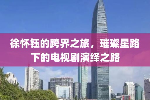 徐怀钰的跨界之旅，璀璨星路下的电视剧演绎之路