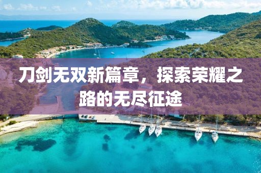 刀剑无双新篇章，探索荣耀之路的无尽征途