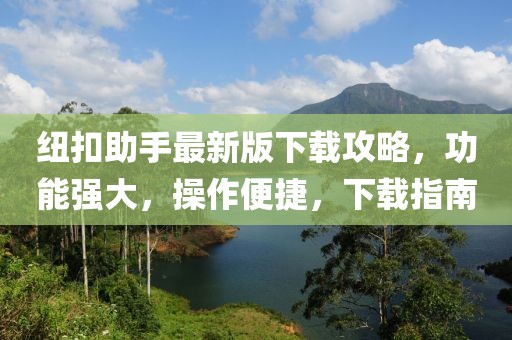 纽扣助手最新版下载攻略，功能强大，操作便捷，下载指南