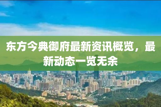 东方今典御府最新资讯概览，最新动态一览无余