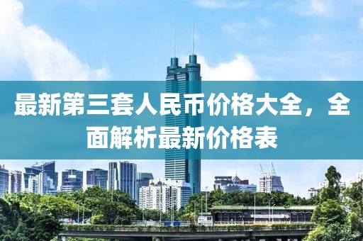 最新第三套人民币价格大全，全面解析最新价格表