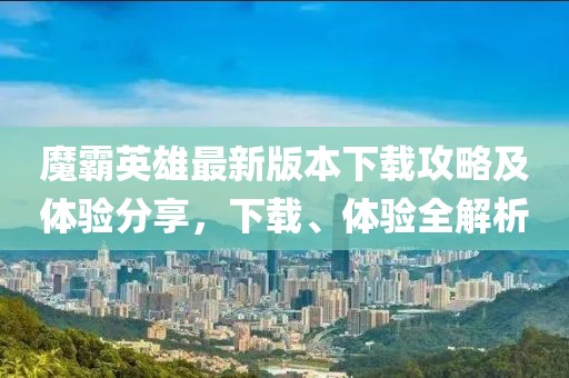 魔霸英雄最新版本下载攻略及体验分享，下载、体验全解析