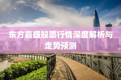 东方嘉盛股票行情深度解析与走势预测