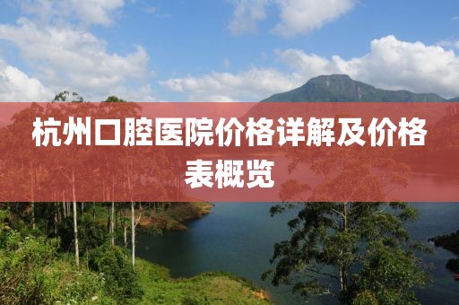 杭州口腔医院价格详解及价格表概览