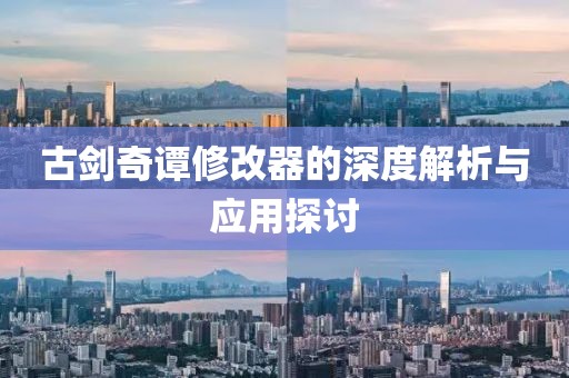 古剑奇谭修改器的深度解析与应用探讨