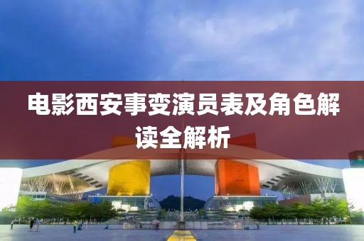 电影西安事变演员表及角色解读全解析