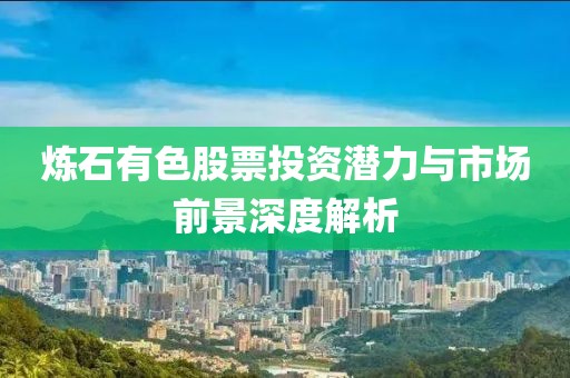炼石有色股票投资潜力与市场前景深度解析