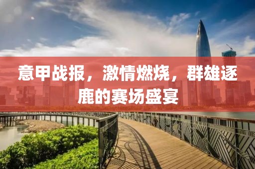 意甲战报，激情燃烧，群雄逐鹿的赛场盛宴