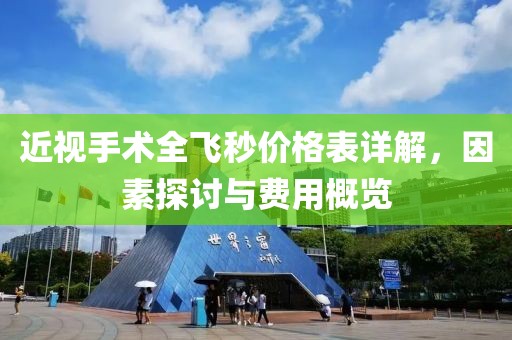 近视手术全飞秒价格表详解，因素探讨与费用概览