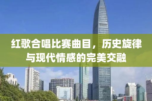 红歌合唱比赛曲目，历史旋律与现代情感的完美交融