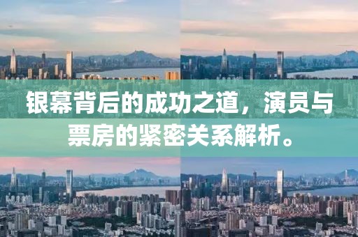 银幕背后的成功之道，演员与票房的紧密关系解析。