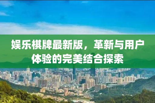 娱乐棋牌最新版，革新与用户体验的完美结合探索