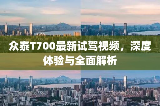 众泰T700最新试驾视频，深度体验与全面解析