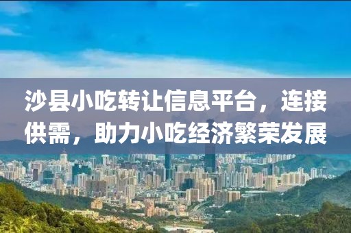 沙县小吃转让信息平台，连接供需，助力小吃经济繁荣发展