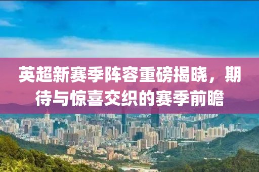 英超新赛季阵容重磅揭晓，期待与惊喜交织的赛季前瞻