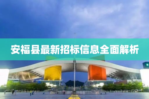 安福县最新招标信息全面解析