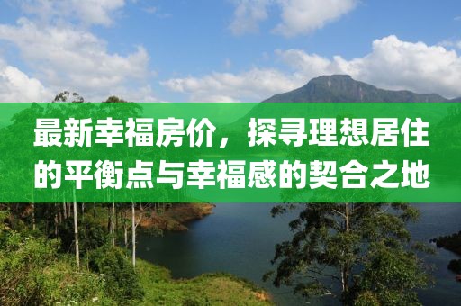 最新幸福房价，探寻理想居住的平衡点与幸福感的契合之地