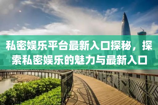 私密娱乐平台最新入口探秘，探索私密娱乐的魅力与最新入口