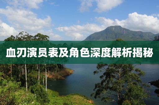 血刃演员表及角色深度解析揭秘