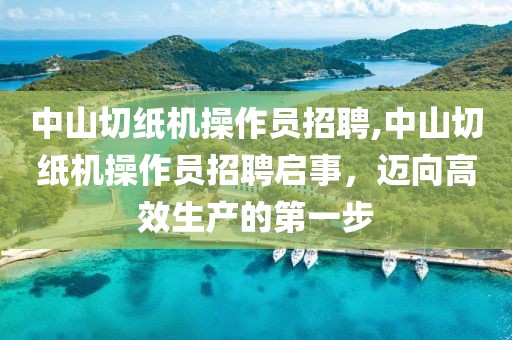 中山切纸机操作员招聘,中山切纸机操作员招聘启事，迈向高效生产的第一步